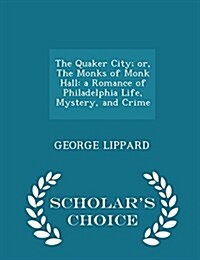 The Quaker City; Or, the Monks of Monk Hall: A Romance of Philadelphia Life, Mystery, and Crime - Scholars Choice Edition (Paperback)