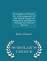 Principles of Nature: Or, a Development of the Moral Causes of Happiness and Misery Among the Human Species - Scholars Choice Edition (Paperback)