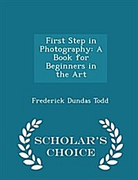 First Step in Photography: A Book for Beginners in the Art - Scholars Choice Edition (Paperback)