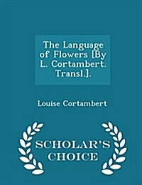 The Language of Flowers [By L. Cortambert. Transl.]. - Scholars Choice Edition (Paperback)
