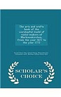 The Arts and Crafts Book of the Worshipful Guild of Violin-Makers of Markneukirchen, from the Year 1677 to the Year 1772 - Scholars Choice Edition (Paperback)