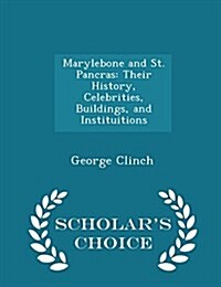 Marylebone and St. Pancras: Their History, Celebrities, Buildings, and Instituitions - Scholars Choice Edition (Paperback)