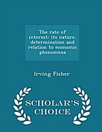 The Rate of Interest: Its Nature, Determination and Relation to Economic Phenomena - Scholars Choice Edition (Paperback)