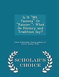 Is It Mt. Tacoma or Rainier.: What Do History and Tradition Say? - Scholars Choice Edition (Paperback)