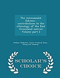 The Ammassalik Eskimo: Contributions to the Ethnology of the East Greenland Natives Volume Part 2 - Scholars Choice Edition (Paperback)