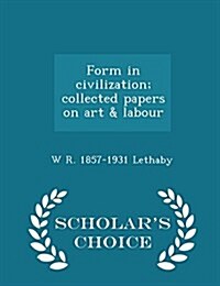 Form in Civilization; Collected Papers on Art & Labour - Scholars Choice Edition (Paperback)