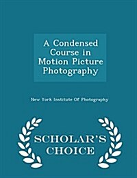 A Condensed Course in Motion Picture Photography - Scholars Choice Edition (Paperback)