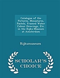 Catalogue of the Pictures, Miniatures, Pastels, Framed Water Colour Drawings, Etc. in the Rijks-Museum at Amsterdam - Scholars Choice Edition (Paperback)