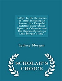 Letter to the Reviewers of Italy Including an Answer to a Pamphlet Entitled Observations Upon the Calumnies and MIS-Representations in Lady Morgan (Paperback)