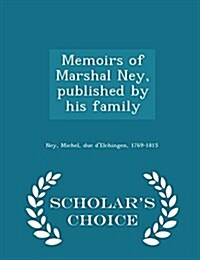 Memoirs of Marshal Ney, Published by His Family - Scholars Choice Edition (Paperback)