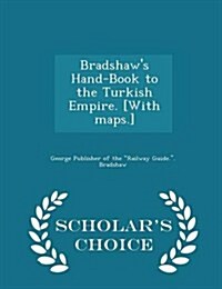 Bradshaws Hand-Book to the Turkish Empire. [With Maps.] - Scholars Choice Edition (Paperback)