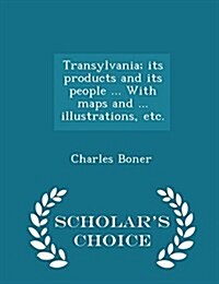Transylvania; Its Products and Its People ... with Maps and ... Illustrations, Etc. - Scholars Choice Edition (Paperback)