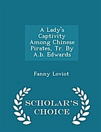 A Ladys Captivity Among Chinese Pirates, Tr. by A.B. Edwards - Scholars Choice Edition (Paperback)