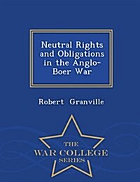Neutral Rights and Obligations in the Anglo-Boer War - War College Series (Paperback)