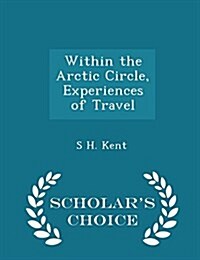 Within the Arctic Circle, Experiences of Travel - Scholars Choice Edition (Paperback)