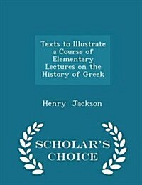 Texts to Illustrate a Course of Elementary Lectures on the History of Greek - Scholars Choice Edition (Paperback)