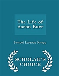The Life of Aaron Burr - Scholars Choice Edition (Paperback)