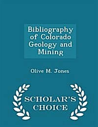 Bibliography of Colorado Geology and Mining - Scholars Choice Edition (Paperback)