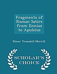 Fragments of Roman Satire from Ennius to Apuleius - Scholars Choice Edition (Paperback)