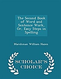 The Second Book of Word and Sentence Work, Or, Easy Steps in Spelling - Scholars Choice Edition (Paperback)