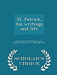 St. Patrick, His Writings and Life - Scholars Choice Edition (Paperback)