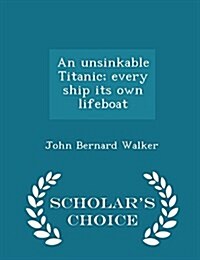 An Unsinkable Titanic; Every Ship Its Own Lifeboat - Scholars Choice Edition (Paperback)