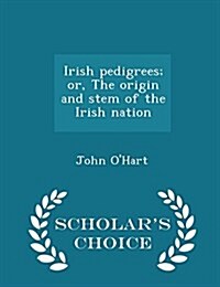 Irish Pedigrees; Or, the Origin and Stem of the Irish Nation - Scholars Choice Edition (Paperback)