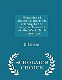 Memories of Shaubena. Incidents Relating to the Early Settlements of the West. with Illustrations. - Scholars Choice Edition (Paperback)