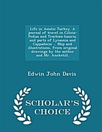 Life in Asiatic Turkey. a Journal of Travel in Cilicia-Pedias and Trachoea-Isauria, and Parts of Lycaonia and Cappadocia ... Map and Illustrations, fr (Paperback)