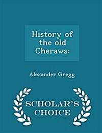 History of the Old Cheraws: - Scholars Choice Edition (Paperback)