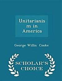 Unitarianism in America - Scholars Choice Edition (Paperback)