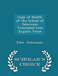 Code of Health of the School of Salernum Translated Into English Verse - Scholars Choice Edition (Paperback)