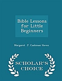 Bible Lessons for Little Beginners - Scholars Choice Edition (Paperback)