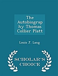 The Autobiography Thomas Collier Platt - Scholars Choice Edition (Paperback)