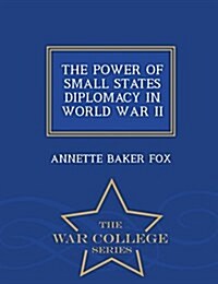 The Power of Small States Diplomacy in World War II - War College Series (Paperback)