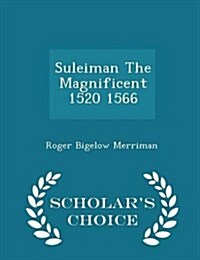 Suleiman the Magnificent 1520 1566 - Scholars Choice Edition (Paperback)