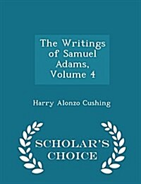 The Writings of Samuel Adams, Volume 4 - Scholars Choice Edition (Paperback)