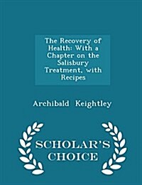 The Recovery of Health: With a Chapter on the Salisbury Treatment, with Recipes - Scholars Choice Edition (Paperback)