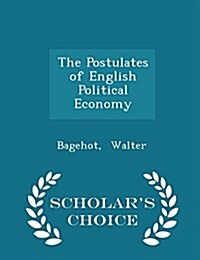The Postulates of English Political Economy - Scholars Choice Edition (Paperback)