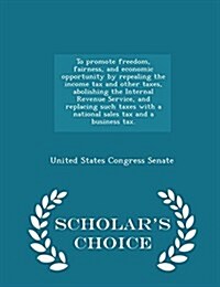 To Promote Freedom, Fairness, and Economic Opportunity by Repealing the Income Tax and Other Taxes, Abolishing the Internal Revenue Service, and Repla (Paperback)