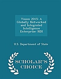 Vision 2015: A Globally Networked and Integrated Intelligence Enterprise: Ndi - Scholars Choice Edition (Paperback)