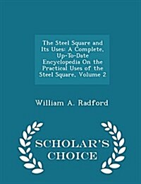 The Steel Square and Its Uses: A Complete, Up-To-Date Encyclopedia on the Practical Uses of the Steel Square, Volume 2 - Scholars Choice Edition (Paperback)