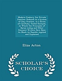 Modern Cookery for Private Families: Reduced to a System of Easy Practice, in a Series of Carefully Tested Receipts, in Which the Principles of Baron (Paperback)