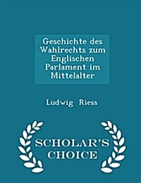 Geschichte Des Wahlrechts Zum Englischen Parlament Im Mittelalter - Scholars Choice Edition (Paperback)