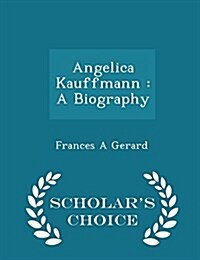 Angelica Kauffmann: A Biography - Scholars Choice Edition (Paperback)