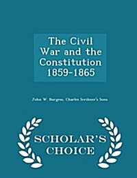 The Civil War and the Constitution 1859-1865 - Scholars Choice Edition (Paperback)