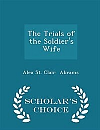 The Trials of the Soldiers Wife - Scholars Choice Edition (Paperback)