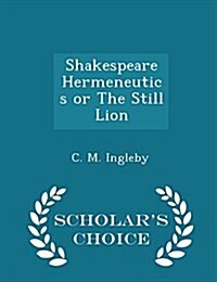 Shakespeare Hermeneutics or the Still Lion - Scholars Choice Edition (Paperback)