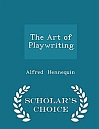 The Art of Playwriting - Scholars Choice Edition (Paperback)