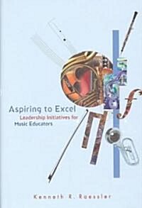 Aspiring to Excel: Leadership Initiatives for Music Educators (Hardcover)